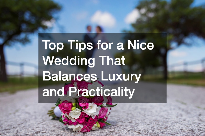 Top Tips for a Nice Wedding That Balances Luxury and Practicality
