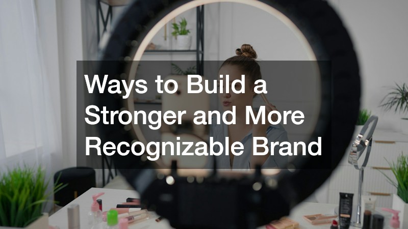 Ways to Build a Stronger and More Recognizable Brand